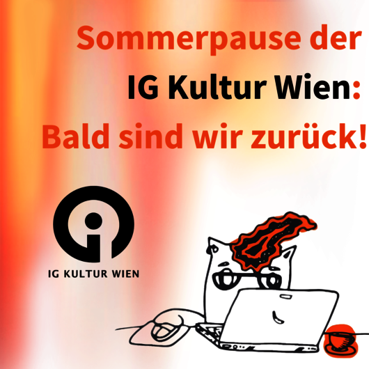 Text: Sommerpause der IG Kultur Wien: Bald sind wir zurück! Darunter Logo der IG Kultur Wien und Zeichnung eines vor einem Laptop sitzenden MonstersMonsters 